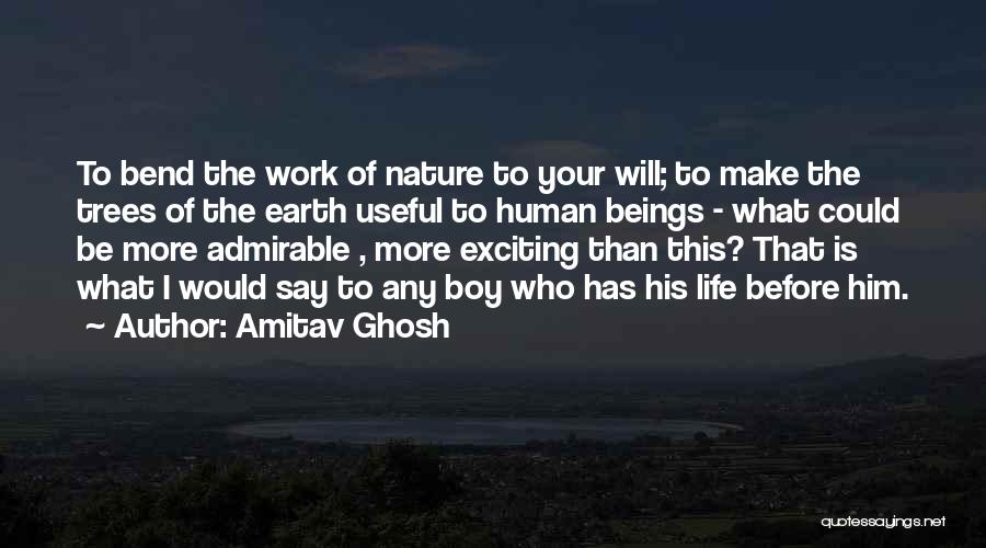 Amitav Ghosh Quotes: To Bend The Work Of Nature To Your Will; To Make The Trees Of The Earth Useful To Human Beings