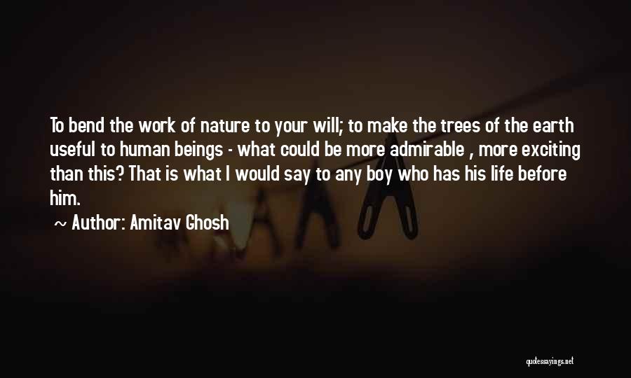 Amitav Ghosh Quotes: To Bend The Work Of Nature To Your Will; To Make The Trees Of The Earth Useful To Human Beings