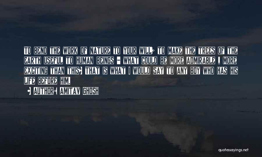 Amitav Ghosh Quotes: To Bend The Work Of Nature To Your Will; To Make The Trees Of The Earth Useful To Human Beings