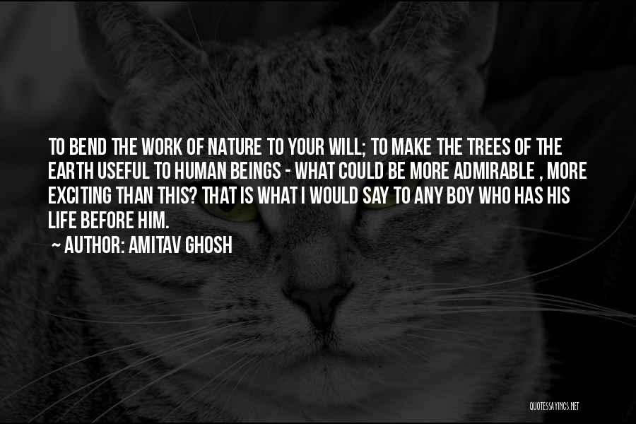 Amitav Ghosh Quotes: To Bend The Work Of Nature To Your Will; To Make The Trees Of The Earth Useful To Human Beings