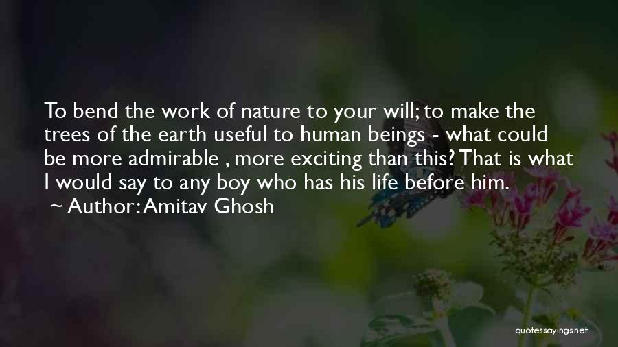 Amitav Ghosh Quotes: To Bend The Work Of Nature To Your Will; To Make The Trees Of The Earth Useful To Human Beings