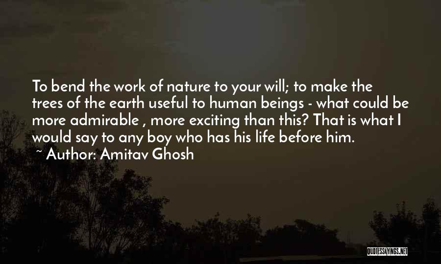 Amitav Ghosh Quotes: To Bend The Work Of Nature To Your Will; To Make The Trees Of The Earth Useful To Human Beings