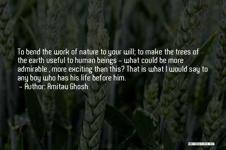 Amitav Ghosh Quotes: To Bend The Work Of Nature To Your Will; To Make The Trees Of The Earth Useful To Human Beings