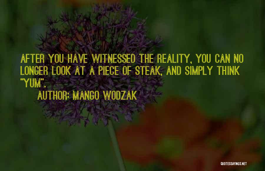 Mango Wodzak Quotes: After You Have Witnessed The Reality, You Can No Longer Look At A Piece Of Steak, And Simply Think Yum.