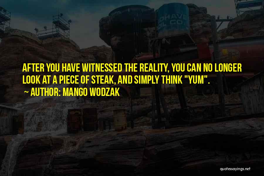 Mango Wodzak Quotes: After You Have Witnessed The Reality, You Can No Longer Look At A Piece Of Steak, And Simply Think Yum.