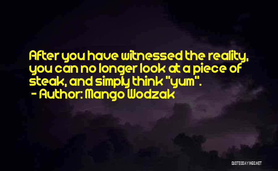 Mango Wodzak Quotes: After You Have Witnessed The Reality, You Can No Longer Look At A Piece Of Steak, And Simply Think Yum.