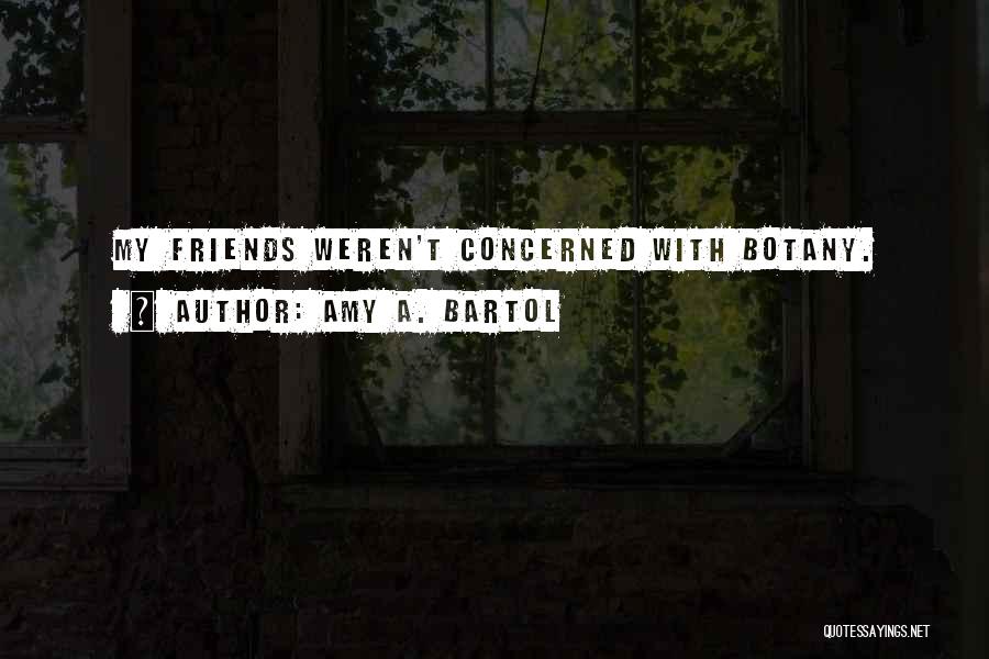 Amy A. Bartol Quotes: My Friends Weren't Concerned With Botany.