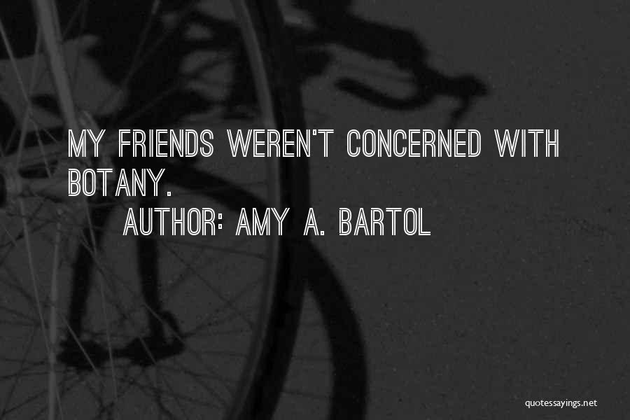 Amy A. Bartol Quotes: My Friends Weren't Concerned With Botany.