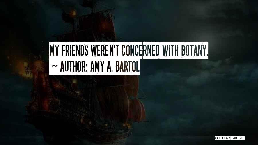 Amy A. Bartol Quotes: My Friends Weren't Concerned With Botany.