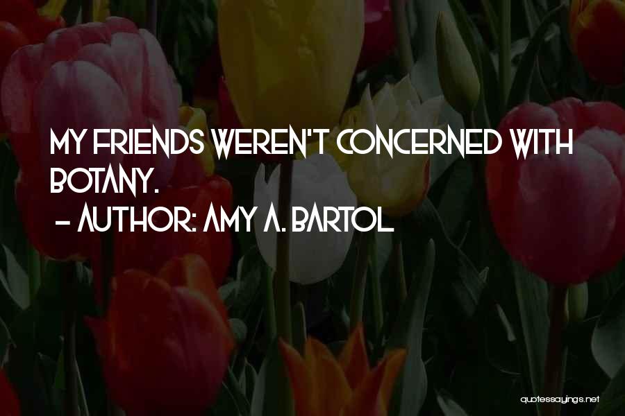 Amy A. Bartol Quotes: My Friends Weren't Concerned With Botany.