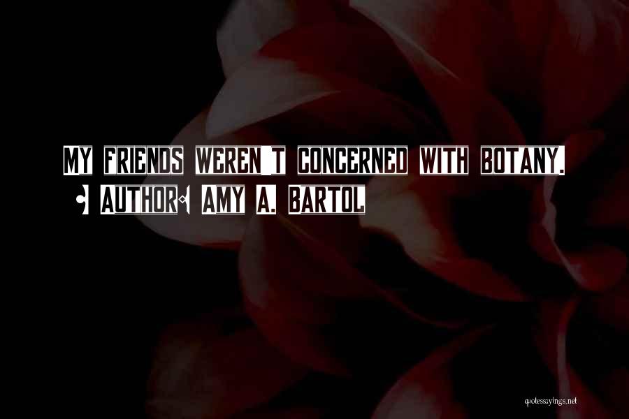 Amy A. Bartol Quotes: My Friends Weren't Concerned With Botany.
