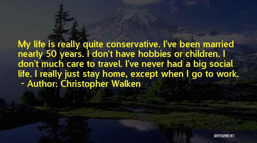 Christopher Walken Quotes: My Life Is Really Quite Conservative. I've Been Married Nearly 50 Years. I Don't Have Hobbies Or Children. I Don't