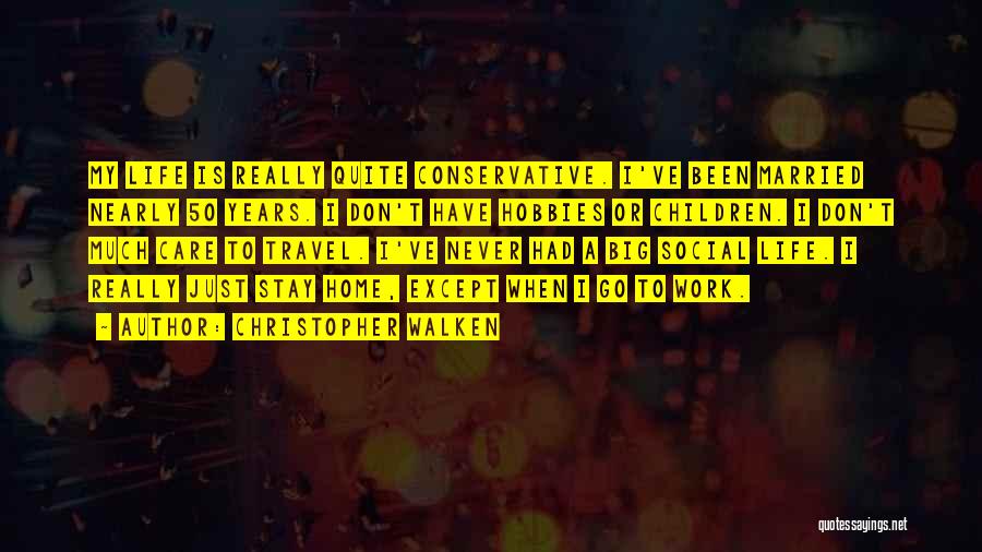 Christopher Walken Quotes: My Life Is Really Quite Conservative. I've Been Married Nearly 50 Years. I Don't Have Hobbies Or Children. I Don't