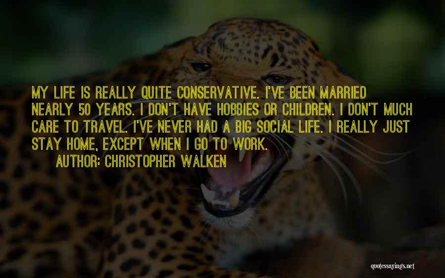 Christopher Walken Quotes: My Life Is Really Quite Conservative. I've Been Married Nearly 50 Years. I Don't Have Hobbies Or Children. I Don't