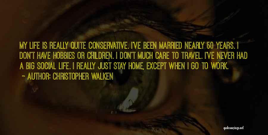 Christopher Walken Quotes: My Life Is Really Quite Conservative. I've Been Married Nearly 50 Years. I Don't Have Hobbies Or Children. I Don't