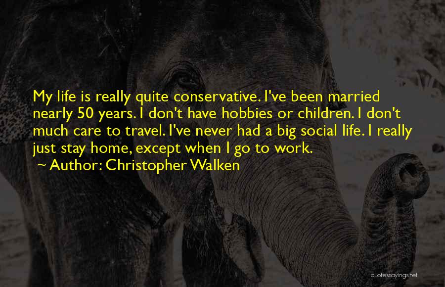 Christopher Walken Quotes: My Life Is Really Quite Conservative. I've Been Married Nearly 50 Years. I Don't Have Hobbies Or Children. I Don't