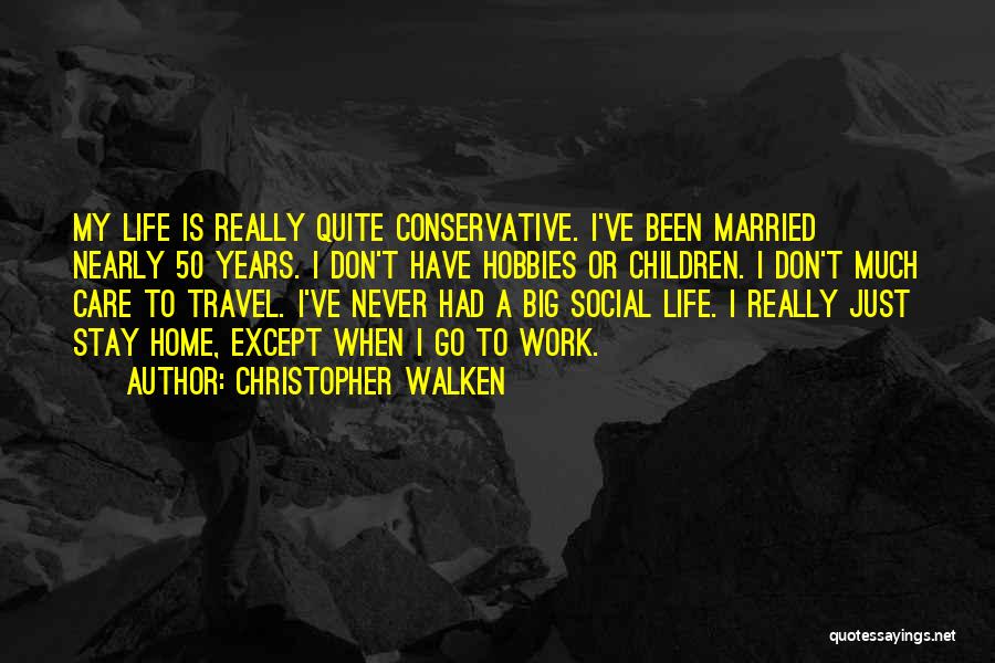 Christopher Walken Quotes: My Life Is Really Quite Conservative. I've Been Married Nearly 50 Years. I Don't Have Hobbies Or Children. I Don't