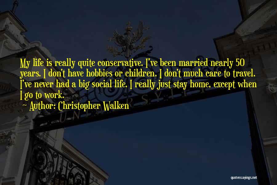 Christopher Walken Quotes: My Life Is Really Quite Conservative. I've Been Married Nearly 50 Years. I Don't Have Hobbies Or Children. I Don't