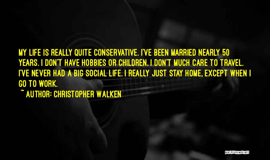 Christopher Walken Quotes: My Life Is Really Quite Conservative. I've Been Married Nearly 50 Years. I Don't Have Hobbies Or Children. I Don't