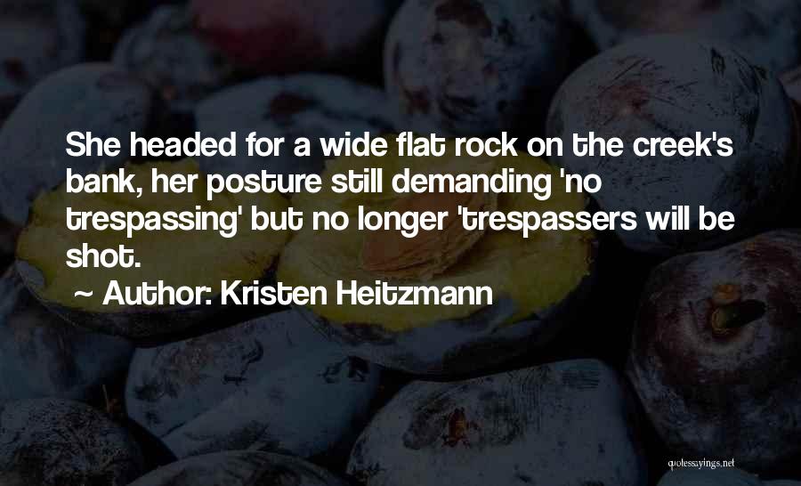 Kristen Heitzmann Quotes: She Headed For A Wide Flat Rock On The Creek's Bank, Her Posture Still Demanding 'no Trespassing' But No Longer