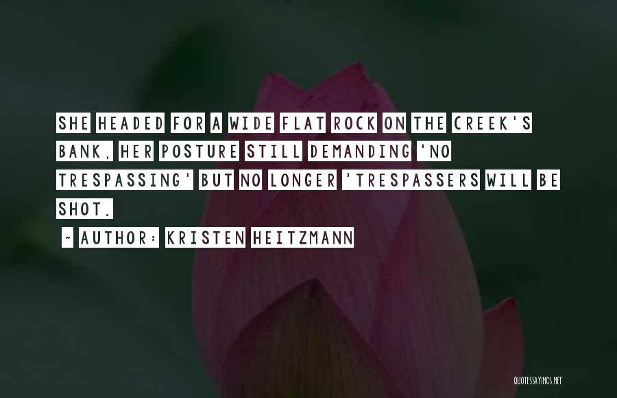 Kristen Heitzmann Quotes: She Headed For A Wide Flat Rock On The Creek's Bank, Her Posture Still Demanding 'no Trespassing' But No Longer