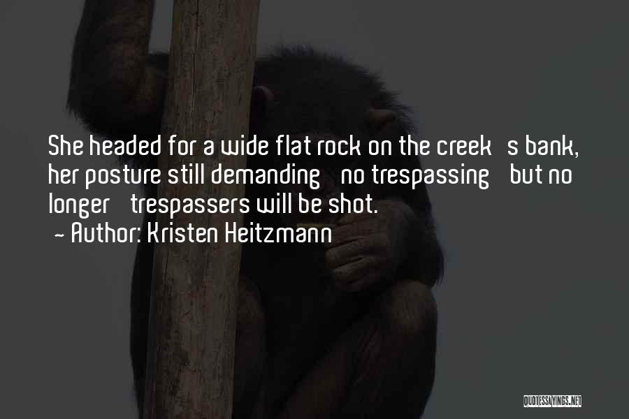 Kristen Heitzmann Quotes: She Headed For A Wide Flat Rock On The Creek's Bank, Her Posture Still Demanding 'no Trespassing' But No Longer