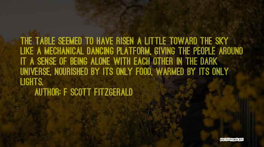 F Scott Fitzgerald Quotes: The Table Seemed To Have Risen A Little Toward The Sky Like A Mechanical Dancing Platform, Giving The People Around