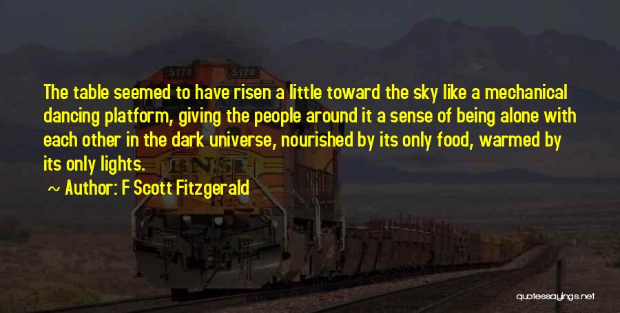 F Scott Fitzgerald Quotes: The Table Seemed To Have Risen A Little Toward The Sky Like A Mechanical Dancing Platform, Giving The People Around