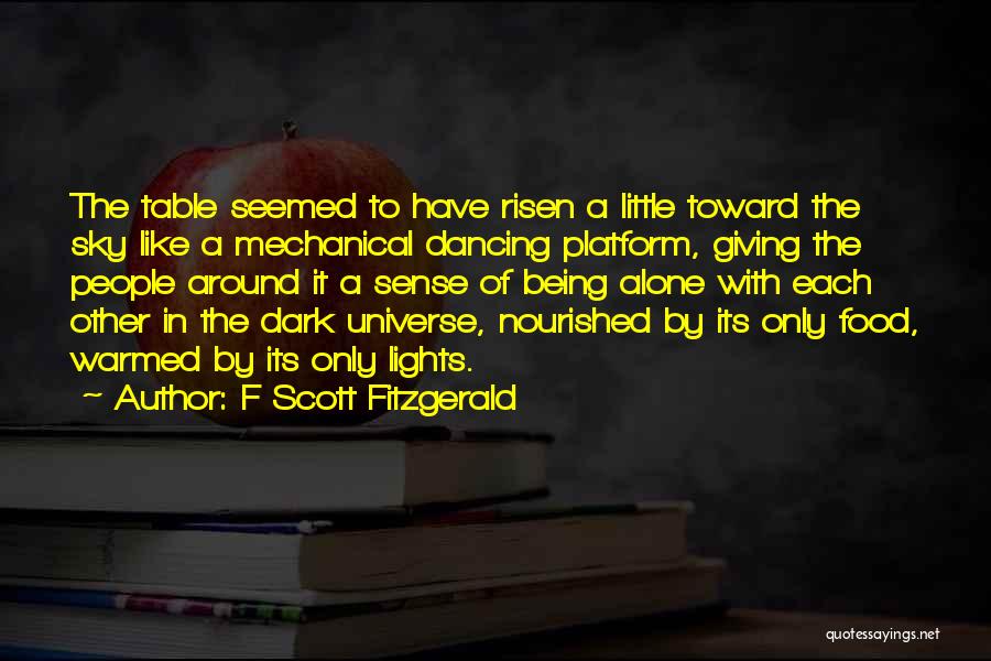 F Scott Fitzgerald Quotes: The Table Seemed To Have Risen A Little Toward The Sky Like A Mechanical Dancing Platform, Giving The People Around