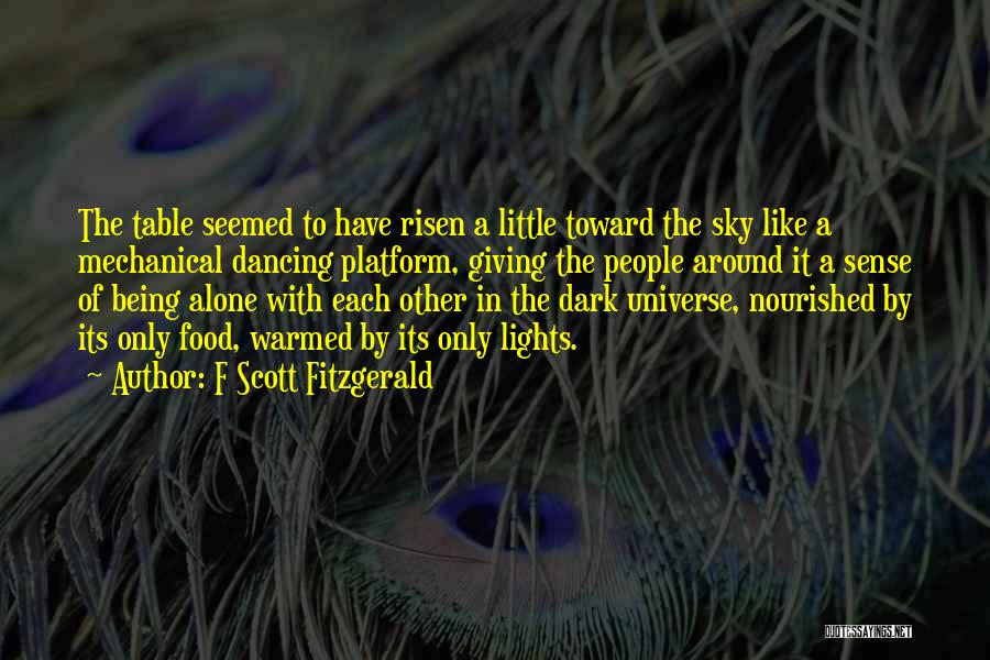 F Scott Fitzgerald Quotes: The Table Seemed To Have Risen A Little Toward The Sky Like A Mechanical Dancing Platform, Giving The People Around