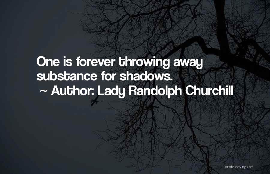 Lady Randolph Churchill Quotes: One Is Forever Throwing Away Substance For Shadows.