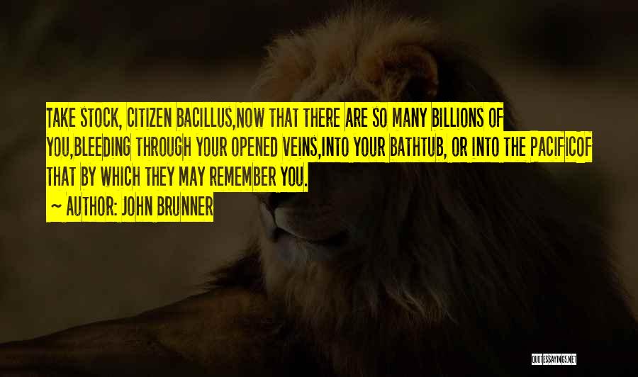 John Brunner Quotes: Take Stock, Citizen Bacillus,now That There Are So Many Billions Of You,bleeding Through Your Opened Veins,into Your Bathtub, Or Into