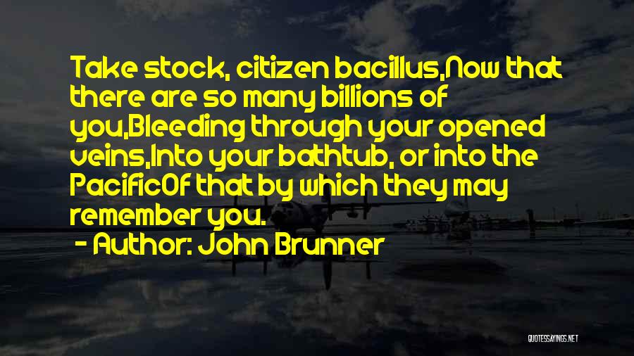 John Brunner Quotes: Take Stock, Citizen Bacillus,now That There Are So Many Billions Of You,bleeding Through Your Opened Veins,into Your Bathtub, Or Into