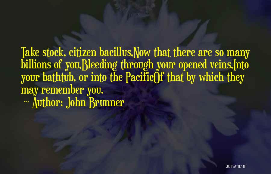 John Brunner Quotes: Take Stock, Citizen Bacillus,now That There Are So Many Billions Of You,bleeding Through Your Opened Veins,into Your Bathtub, Or Into