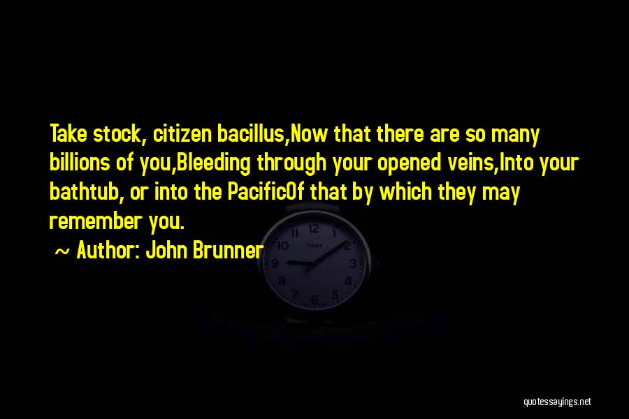 John Brunner Quotes: Take Stock, Citizen Bacillus,now That There Are So Many Billions Of You,bleeding Through Your Opened Veins,into Your Bathtub, Or Into