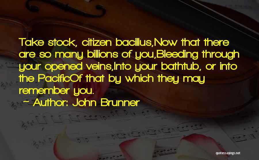 John Brunner Quotes: Take Stock, Citizen Bacillus,now That There Are So Many Billions Of You,bleeding Through Your Opened Veins,into Your Bathtub, Or Into