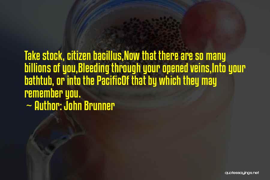 John Brunner Quotes: Take Stock, Citizen Bacillus,now That There Are So Many Billions Of You,bleeding Through Your Opened Veins,into Your Bathtub, Or Into