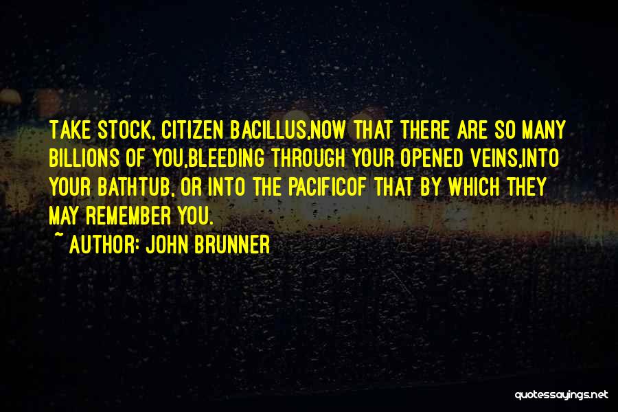John Brunner Quotes: Take Stock, Citizen Bacillus,now That There Are So Many Billions Of You,bleeding Through Your Opened Veins,into Your Bathtub, Or Into