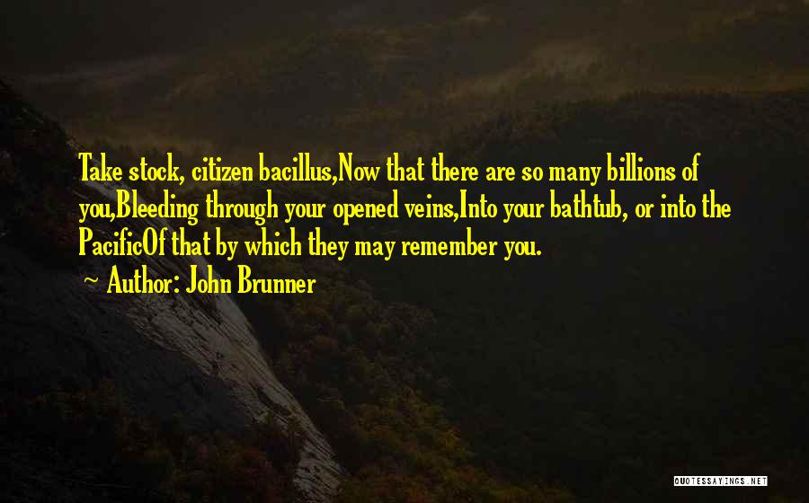 John Brunner Quotes: Take Stock, Citizen Bacillus,now That There Are So Many Billions Of You,bleeding Through Your Opened Veins,into Your Bathtub, Or Into