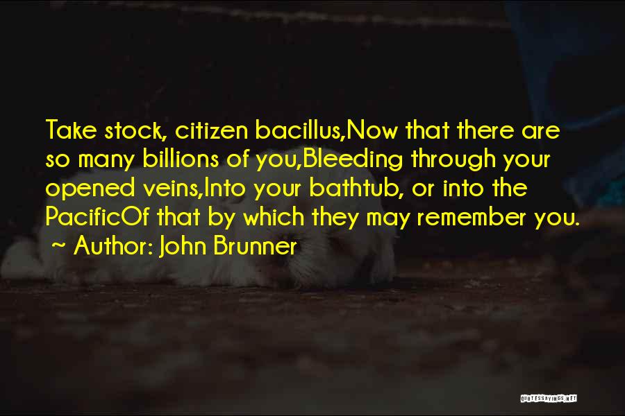 John Brunner Quotes: Take Stock, Citizen Bacillus,now That There Are So Many Billions Of You,bleeding Through Your Opened Veins,into Your Bathtub, Or Into