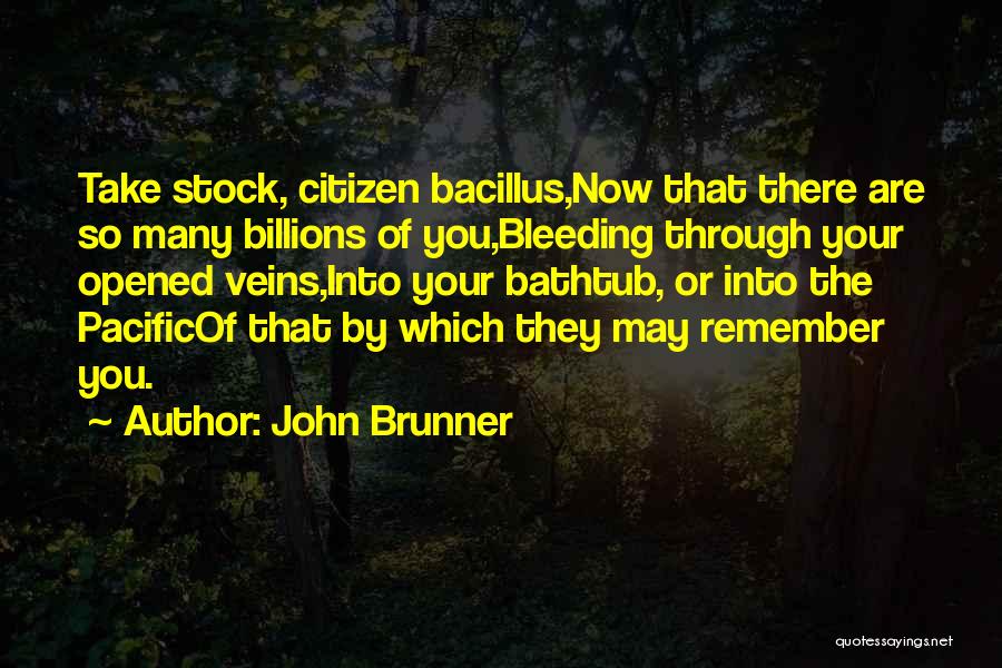 John Brunner Quotes: Take Stock, Citizen Bacillus,now That There Are So Many Billions Of You,bleeding Through Your Opened Veins,into Your Bathtub, Or Into
