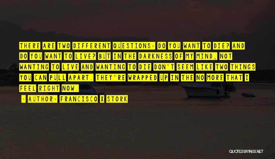 Francisco X Stork Quotes: There Are Two Different Questions: Do You Want To Die? And Do You Want To Live? But In The Darkness