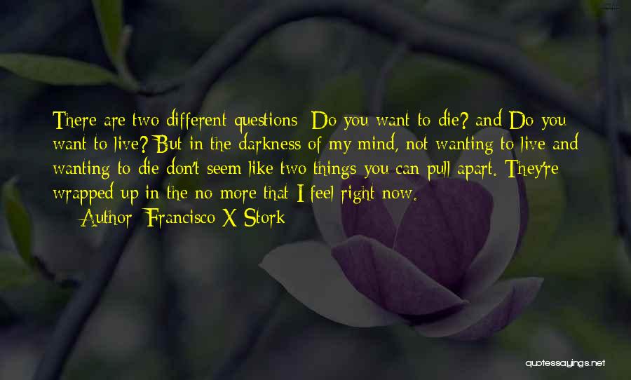 Francisco X Stork Quotes: There Are Two Different Questions: Do You Want To Die? And Do You Want To Live? But In The Darkness