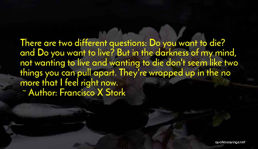 Francisco X Stork Quotes: There Are Two Different Questions: Do You Want To Die? And Do You Want To Live? But In The Darkness