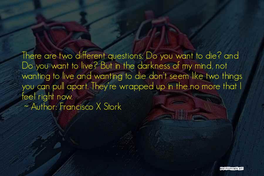 Francisco X Stork Quotes: There Are Two Different Questions: Do You Want To Die? And Do You Want To Live? But In The Darkness