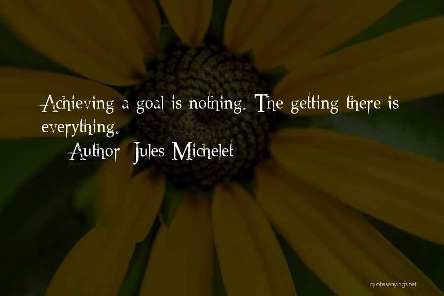 Jules Michelet Quotes: Achieving A Goal Is Nothing. The Getting There Is Everything.