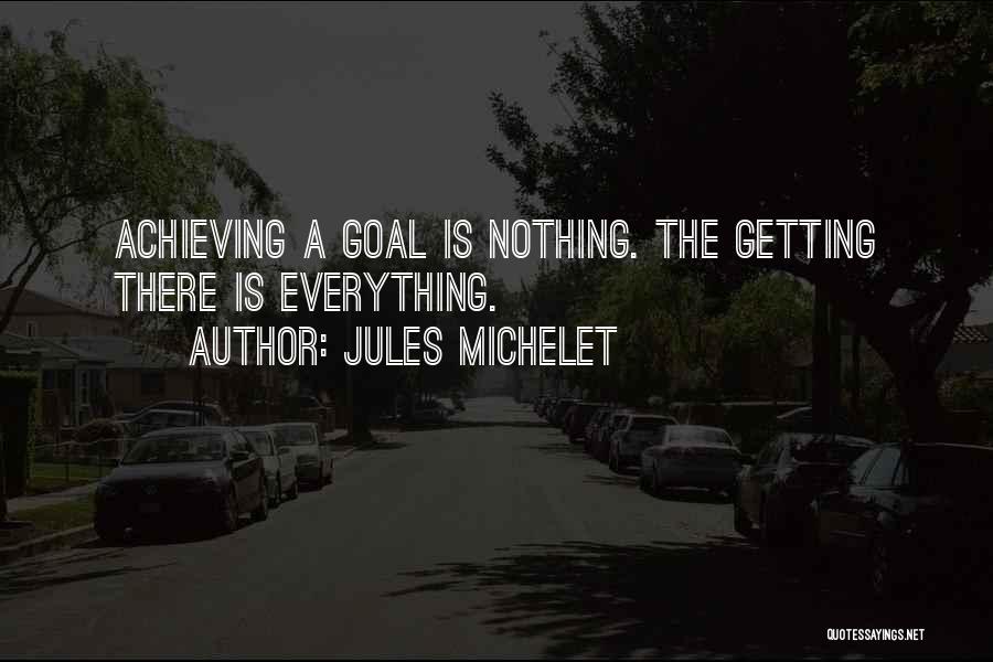 Jules Michelet Quotes: Achieving A Goal Is Nothing. The Getting There Is Everything.