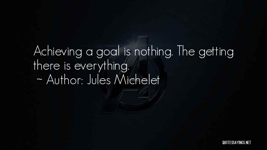 Jules Michelet Quotes: Achieving A Goal Is Nothing. The Getting There Is Everything.