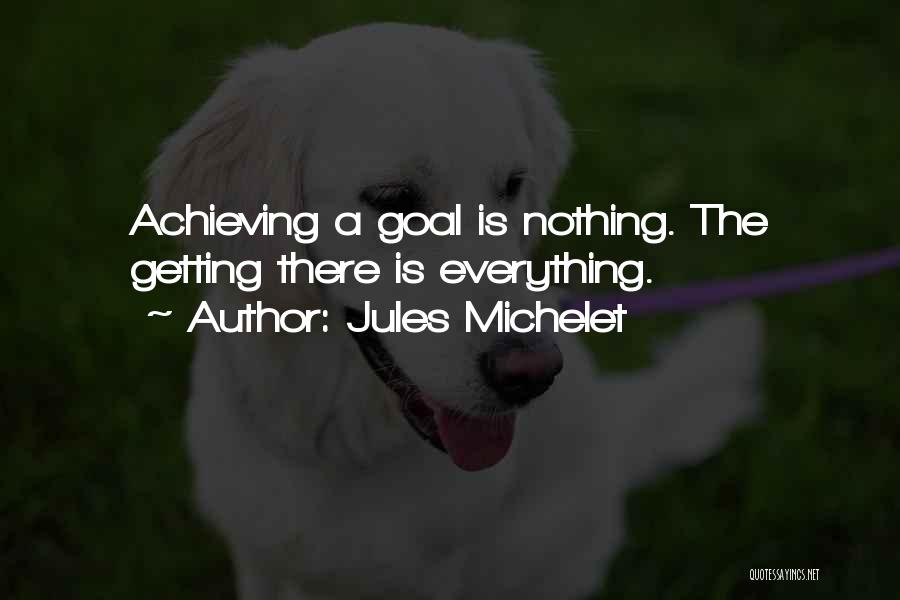 Jules Michelet Quotes: Achieving A Goal Is Nothing. The Getting There Is Everything.