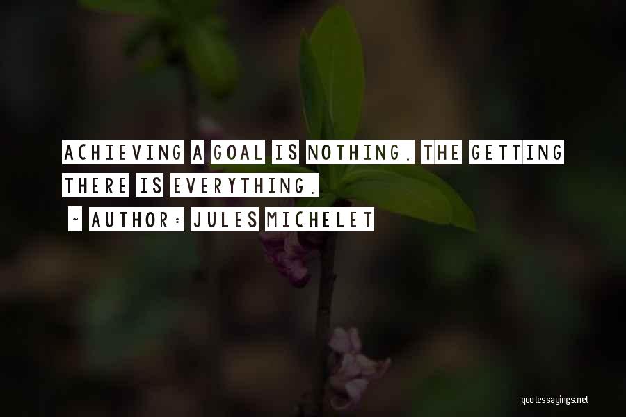 Jules Michelet Quotes: Achieving A Goal Is Nothing. The Getting There Is Everything.